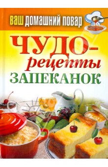 Ваш домашний повар. Чудо-рецепты запеканок