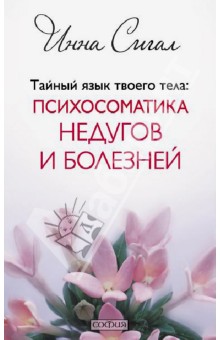 Тайный язык твоего тела. Психосоматика недугов и болезней