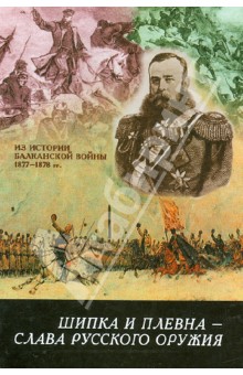 Шипка и Плевна - слава русского оружия. Из истории Балканской войны 1877-1878 гг.