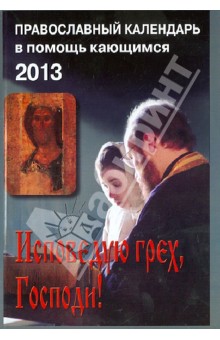 Исповедую грех, Господи! Православный календарь в помощь кающимся на 2013 год с чтением на каж. день