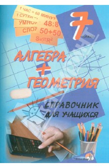 Алгебра + геометрия. 7 класс. Справочник для учащихся