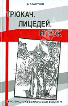 Трюкач. Лицедей. Игрок: Образ трикстера в евроазиатском фольклоре