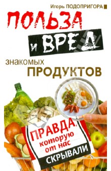 Польза и вред знакомых продуктов. Правда, которую от нас скрывали