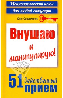 Внушаю и манипулирую! 51 действенный прием на все случаи жизни