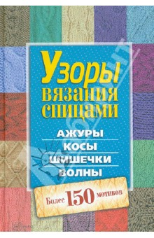 Узоры вязания спицами. Ажуры. Косы. Шишечки. Волны. Более 150 мотивов