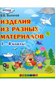 Изделия из разных материалов. 1-4 классы. ФГОС