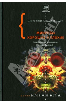 Микробы хорошие и плохие. Наше здоровье и выживание в мире бактерий