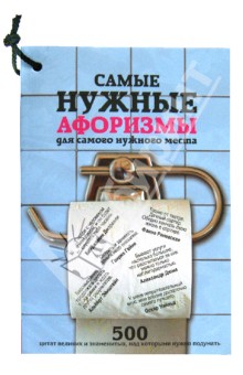 Самые нужные афоризмы для самого нужного места. 500 цитат великих и знаменитых