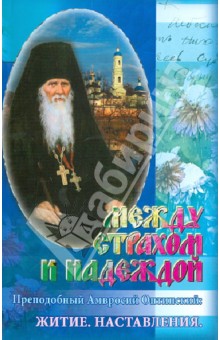 Между страхом и надеждой: Преподобный Амвросий Оптинский: житие, наставление