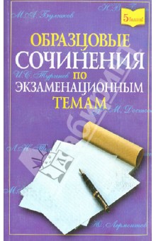 Образцовые сочинения по экзаменационным темам для школьников и абитуриентов