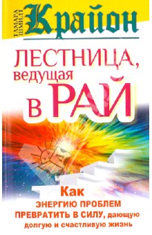 Крайон. Лестница, ведущая в Рай. Как энергию проблем превратить в силу, дающую долгую жизнь