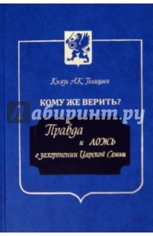 Кому же верить? Правда и ложь о захоронении Царской Семьи