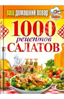 Ваш домашний повар. 1000 рецептов салатов