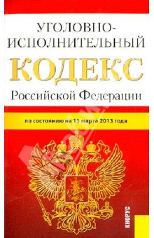 Уголовно-исполнительный кодекс Российской Федерации по состоянию  на 15 марта 2013 года