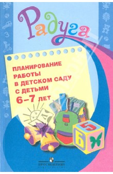 Планирование работы в детском саду с детьми 6-7 лет: методические рекомендациидля воспитателей