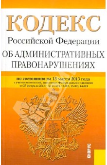 Кодекс Российской Федерации об административных правонарушениях по состоянию на 15 марта 2013
