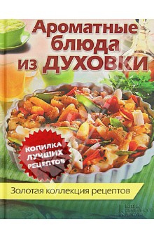 Ароматные блюда из духовки. Золотая коллекция рецептов