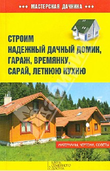 Строим надежный дачный домик, гараж, времянку, сарай, летнюю кухню