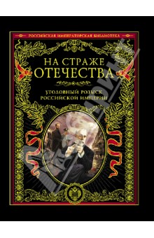 На страже Отечества. Уголовный розыск Российской империи. Иллюстрированное издание