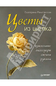 Цветы из шелка. Изысканные аксессуары своими руками