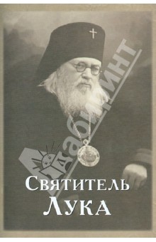 Святитель Лука. Краткое житие святителя Луки (Войно-Ясенецкого) Архиепископа Крымского. Поучения