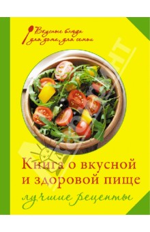 Книга о вкусной и здоровой пище. Лучшие рецепты