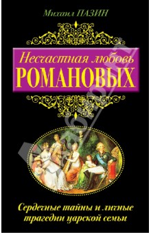 Несчастная любовь Романовых. Сердечные тайны и личные трагедии царской семьи