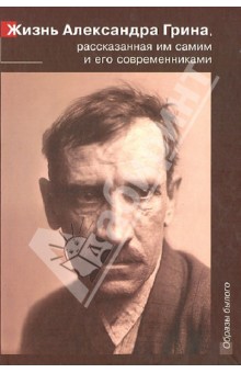 Жизнь Александра Грина, рассказанная им самим и его современниками. Автобиографическая проза