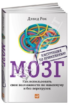 Мозг. Инструкция по применению. Как использовать свои возможности по максимуму и без перегрузок