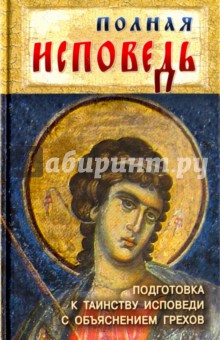 Полная исповедь. Подготовка к таинству Покаяния по наставлениям святых (с объяснением грехов)