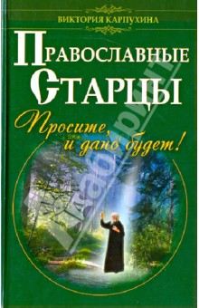 Православные старцы. Просите, и дано будет!