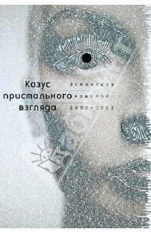 Казус пристального взгляда. Эстонская новелла 2000-2012 гг.