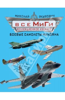 Все МиГи. Боевые самолеты Микояна. Коллекционное издание