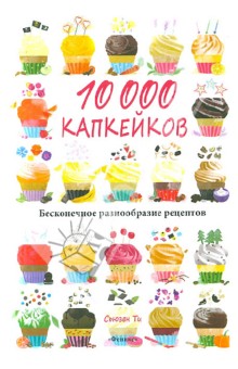 10 000 капкейков. Бесконечное разнообразие рецептов