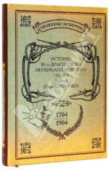 История 30-го Драгунского Ингерманландского полка. 1704-1904. Часть 1 (период 1704-1825)