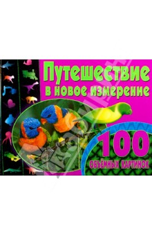 Путешествие в новое измерение. 100 объемных картинок