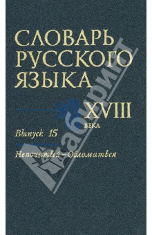 Словарь русского языка XVIII века. Выпуск 15 (Непочатый - Обломаться)