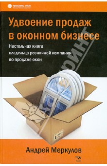 Удвоение продаж в оконном бизнесе. Настольная книга владельца розничной компании по продаже окон