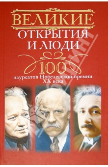 Великие открытия и люди. 100 лауреатов Нобелевской премии XX века