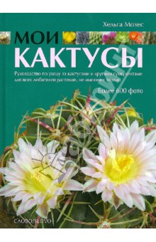 Мои кактусы: Руководство по уходу за кактусами и другими суккулентами для всех любителей растений