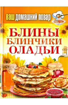 Ваш домашний повар. Блины. Блинчики. Оладьи