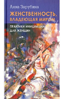 Женственность, владеющая миром. Практика инициации для женщин