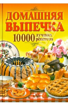 Домашняя выпечка. 10000 лучших рецептов