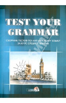 Test your grammar. Сборник тестов по английскому языку за курс средней школы. Практикум