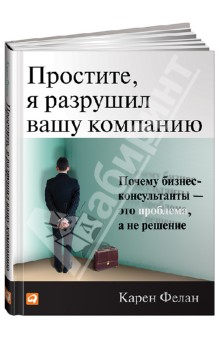 Простите, я разрушил вашу компанию: Почему бизнес-консультанты - это проблема, а не решение