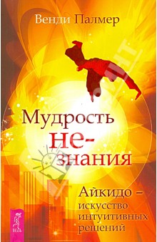 Мудрость не-знания. Айкидо - искусство интуитивных решений