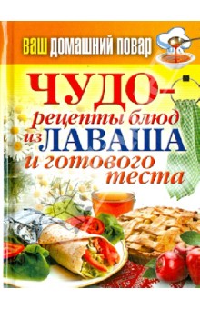 Ваш домашний повар. Чудо-рецепты блюд из лаваша и готового теста