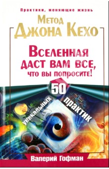 Метод Джона Кехо. Вселенная даст вам все, что вы попросите! 50 уникальных практик