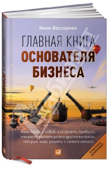 Главная книга основателя бизнеса: Кого брать с собой, как делить прибыль, как распределять роли...