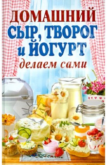 Домашний сыр, творог и йогурт. Делаем сами